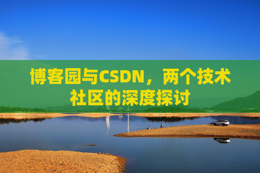 博客园与CSDN,两个技术社区的深度探讨